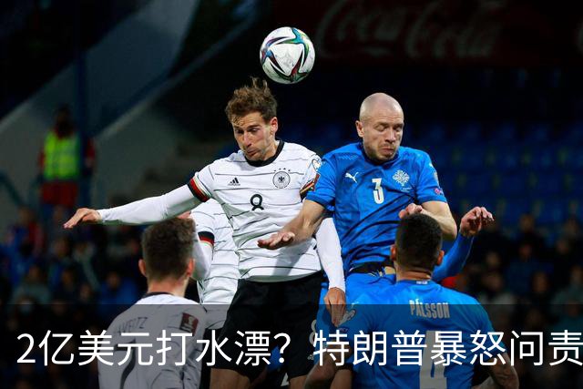 2亿美元打水漂?特朗普暴怒问责助手,白宫陷入内讧